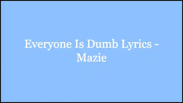 Everyone Is Dumb Lyrics - Mazie