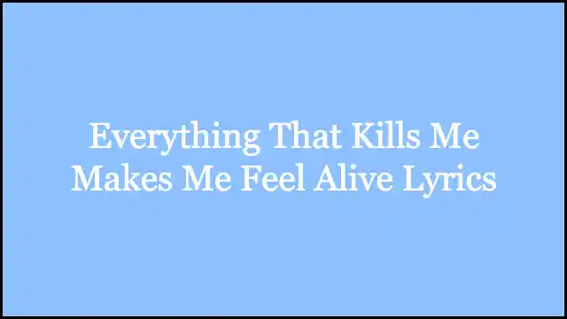 Everything That Kills Me Makes Me Feel Alive Lyrics
