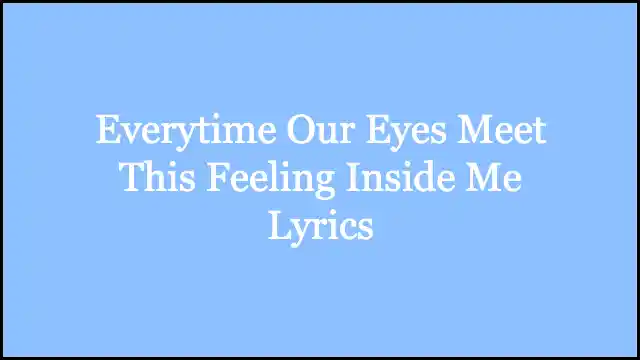 Everytime Our Eyes Meet This Feeling Inside Me Lyrics