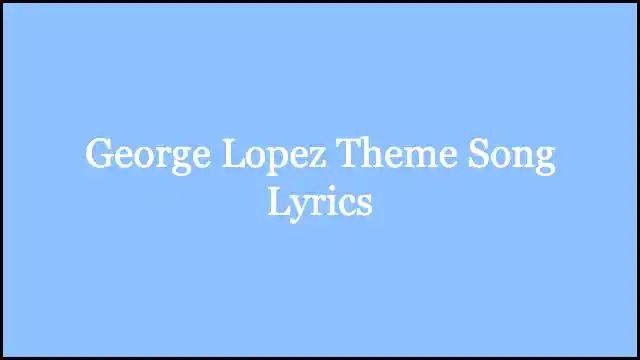 George Lopez Theme Song Lyrics