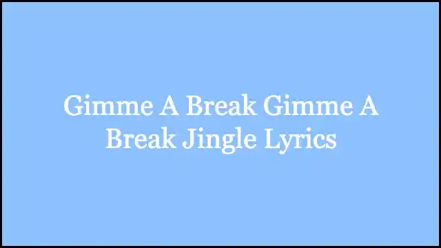 Gimme A Break Gimme A Break Jingle Lyrics