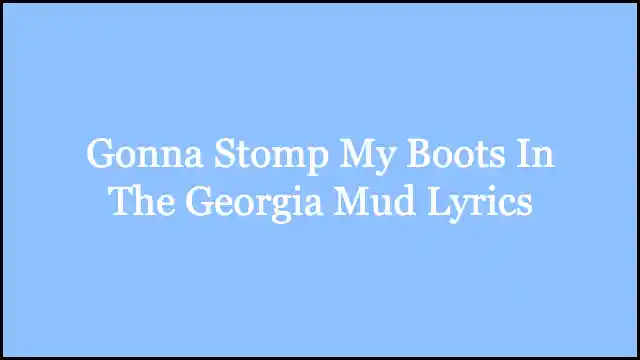 Gonna Stomp My Boots In The Georgia Mud Lyrics