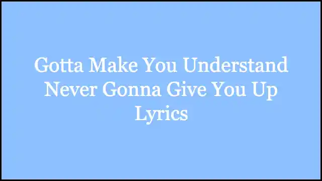 Gotta Make You Understand Never Gonna Give You Up Lyrics