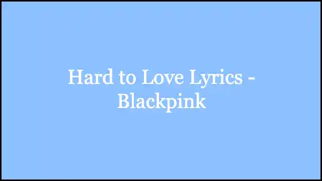 Hard to Love Lyrics - Blackpink