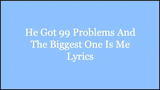 He Got 99 Problems And The Biggest One Is Me Lyrics
