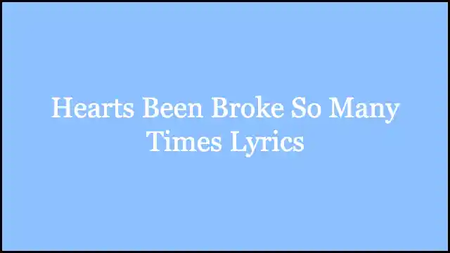 Hearts Been Broke So Many Times Lyrics