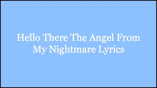 Hello There The Angel From My Nightmare Lyrics