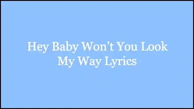 Hey Baby Won’t You Look My Way Lyrics