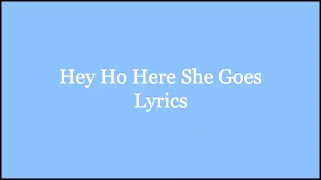 Hey Ho Here She Goes Lyrics