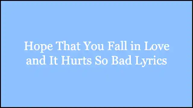 Hope That You Fall in Love and It Hurts So Bad Lyrics