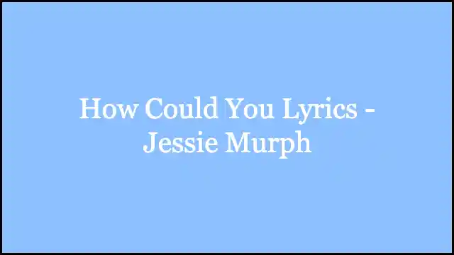 How Could You Lyrics - Jessie Murph