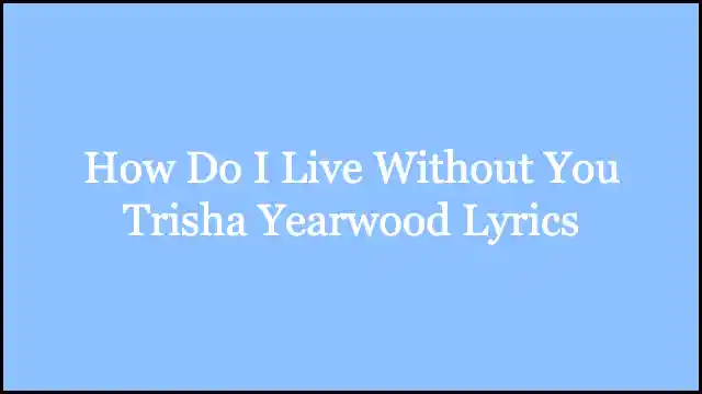 How Do I Live Without You Trisha Yearwood Lyrics