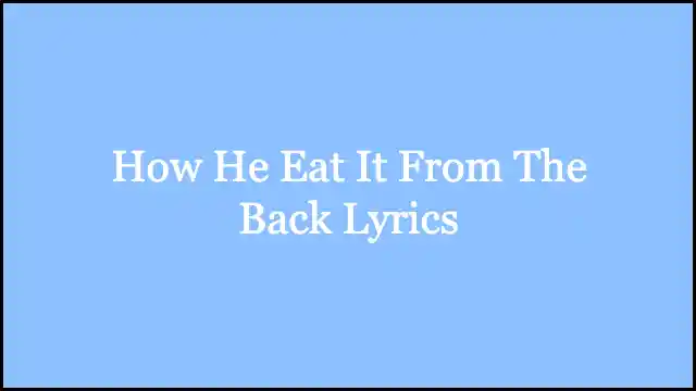 How He Eat It From The Back Lyrics