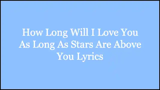 How Long Will I Love You As Long As Stars Are Above You Lyrics