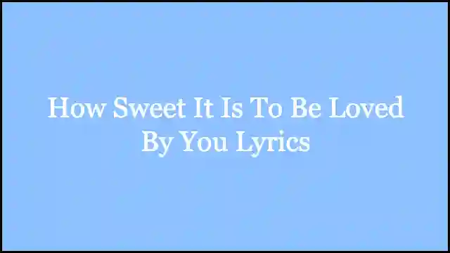 How Sweet It Is To Be Loved By You Lyrics