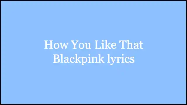 How You Like That Blackpink lyrics