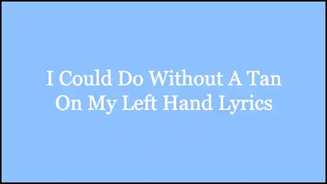 I Could Do Without A Tan On My Left Hand Lyrics