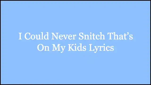 I Could Never Snitch That’s On My Kids Lyrics