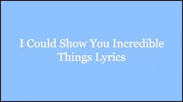 I Could Show You Incredible Things Lyrics