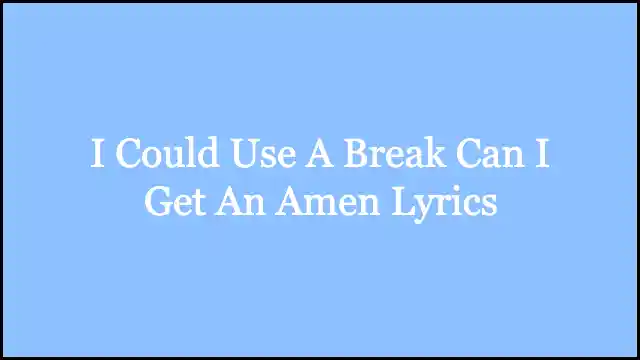 I Could Use A Break Can I Get An Amen Lyrics