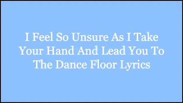 I Feel So Unsure As I Take Your Hand And Lead You To The Dance Floor Lyrics