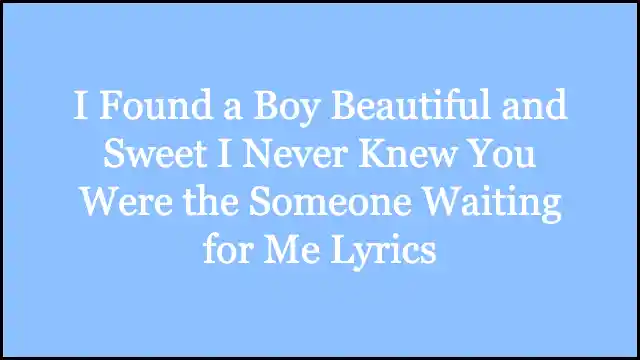 I Found a Boy Beautiful and Sweet I Never Knew You Were the Someone Waiting for Me Lyrics