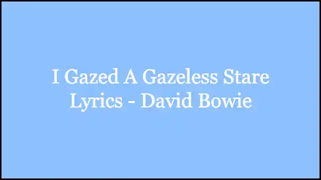 I Gazed A Gazeless Stare Lyrics - David Bowie