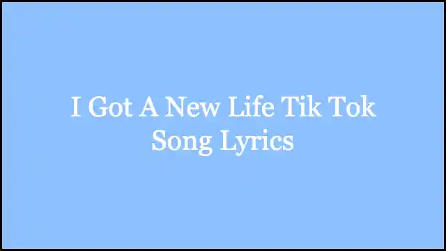 I Got A New Life Tik Tok Song Lyrics