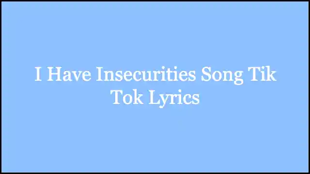 I Have Insecurities Song Tik Tok Lyrics