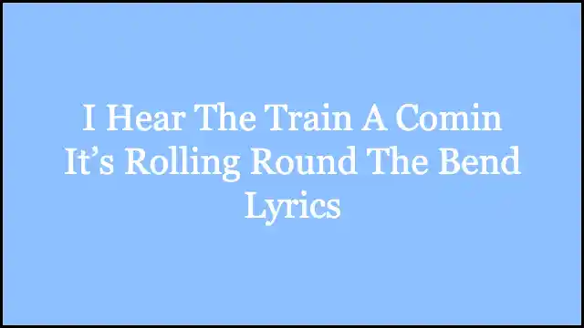 I Hear The Train A Comin It’s Rolling Round The Bend Lyrics