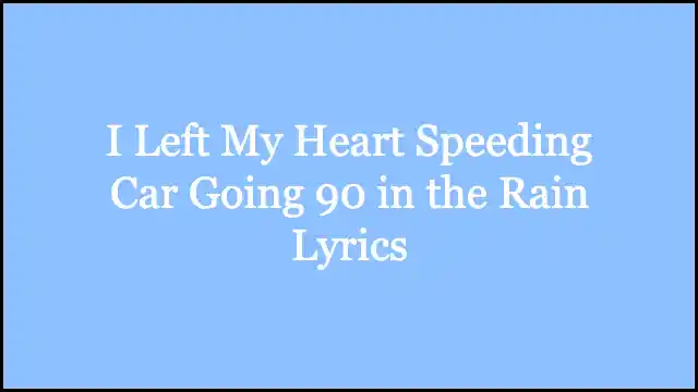 I Left My Heart Speeding Car Going 90 in the Rain Lyrics