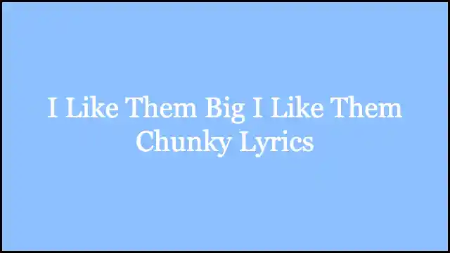 I Like Them Big I Like Them Chunky Lyrics