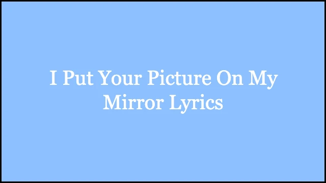I Put Your Picture On My Mirror Lyrics
