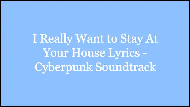 I Really Want to Stay At Your House Lyrics - Cyberpunk Soundtrack