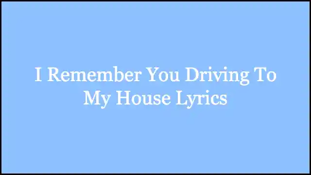 I Remember You Driving To My House Lyrics