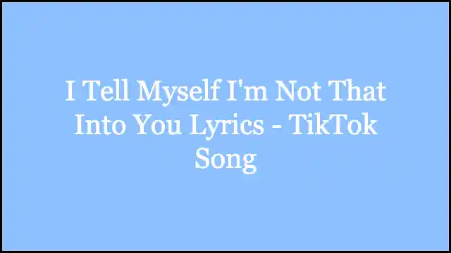 I Tell Myself I'm Not That Into You Lyrics - TikTok Song
