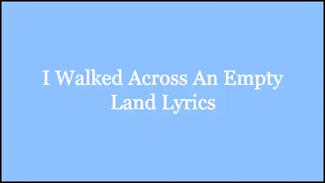 I Walked Across An Empty Land Lyrics