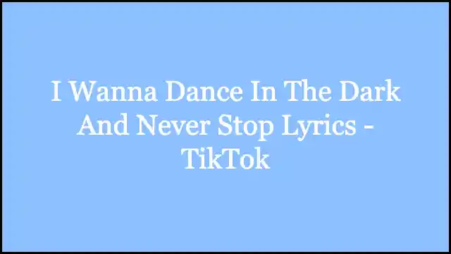 I Wanna Dance In The Dark And Never Stop Lyrics - TikTok