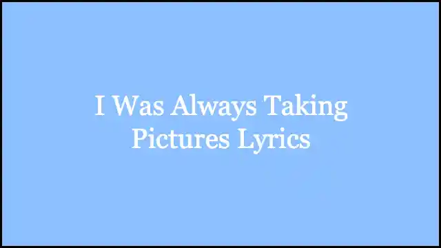 I Was Always Taking Pictures Lyrics