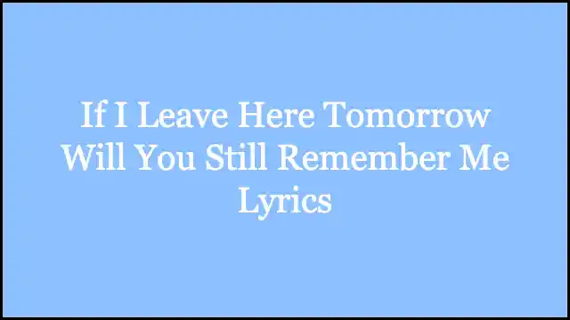 If I Leave Here Tomorrow Will You Still Remember Me Lyrics