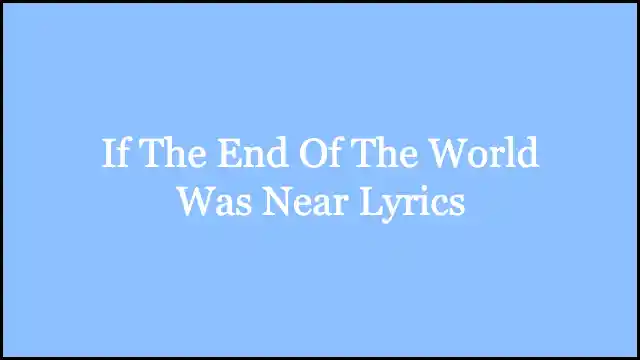 If The End Of The World Was Near Lyrics