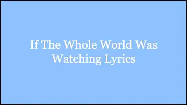 If The Whole World Was Watching Lyrics