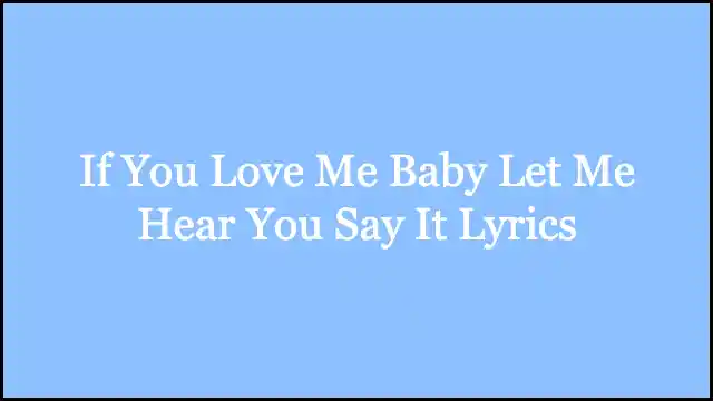 If You Love Me Baby Let Me Hear You Say It Lyrics
