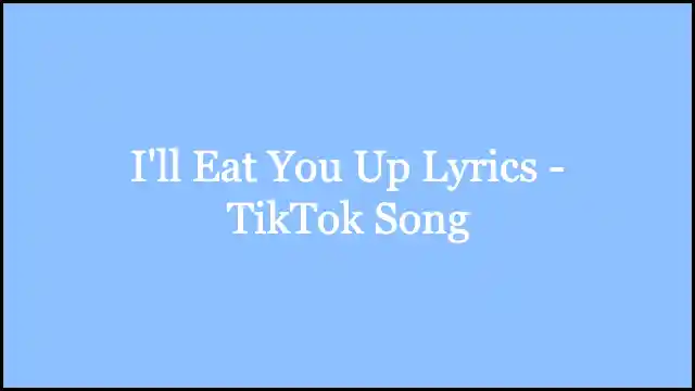 I'll Eat You Up Lyrics - TikTok Song