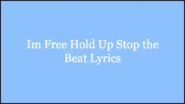 Im Free Hold Up Stop the Beat Lyrics