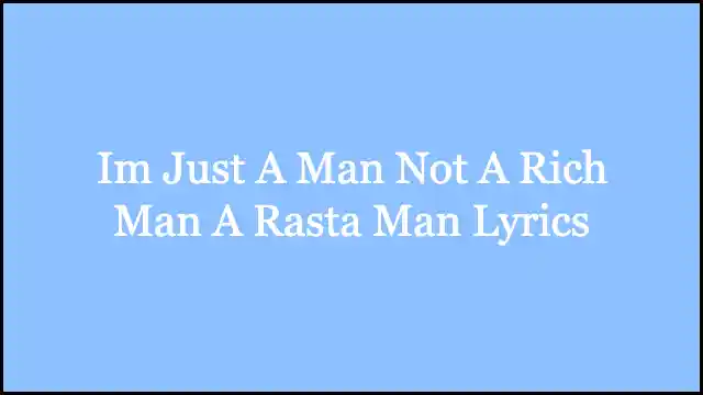 Im Just A Man Not A Rich Man A Rasta Man Lyrics