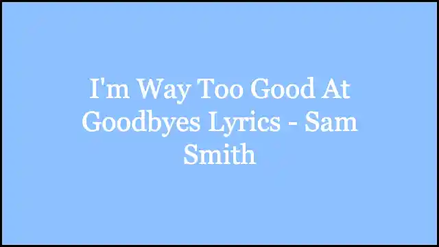 I'm Way Too Good At Goodbyes Lyrics - Sam Smith