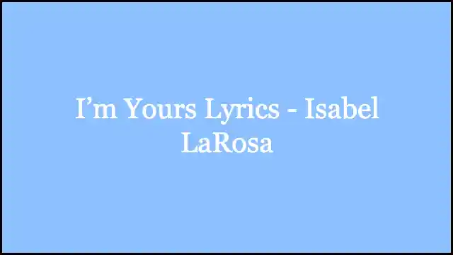 I’m Yours Lyrics - Isabel LaRosa