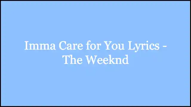 Imma Care for You Lyrics - The Weeknd