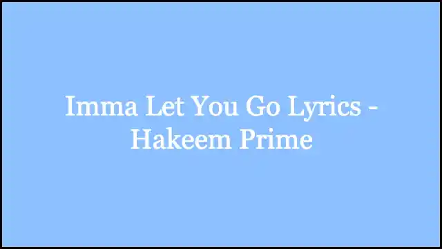 Imma Let You Go Lyrics - Hakeem Prime